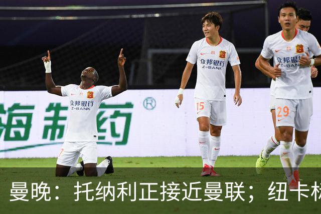 曼晚：托纳利正接近曼联；纽卡标价8700万英镑 红魔未明确拒绝