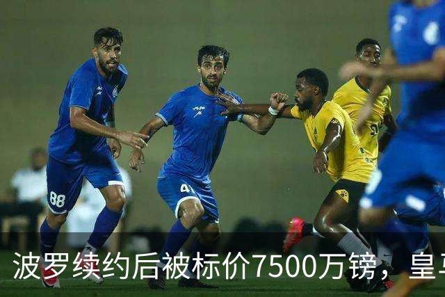 波罗续约后被标价7500万镑，皇马巴萨均表示关注
