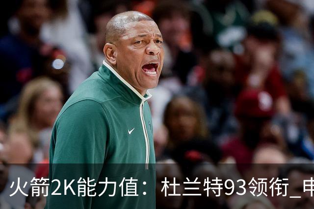 火箭2K能力值：杜兰特93领衔 申京87&阿门86&小史密斯80