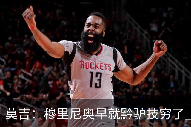 莫吉：穆里尼奥早就黔驴技穷了 他只剩会骂裁判了