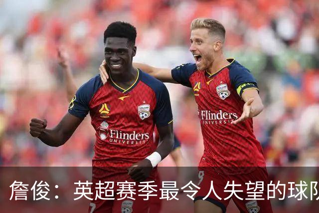 詹俊：英超赛季最令人失望的球队，利物浦与切尔西，你们逃不过！